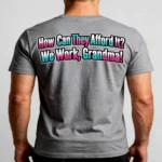Back of grey custom t-shirt with “How Can They Afford It? We Work, Grandma!” printed in vibrant colors